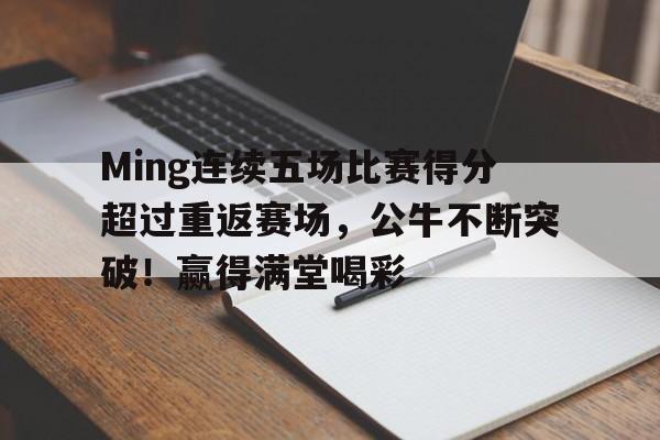 开云中国官网-Ming连续五场比赛得分超过重返赛场，公牛不断突破！赢得满堂喝彩的简单介绍