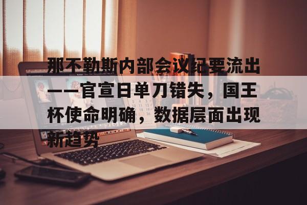 开云官方网站-那不勒斯内部会议纪要流出——官宣日单刀错失，国王杯使命明确，数据层面出现新趋势的简单介绍